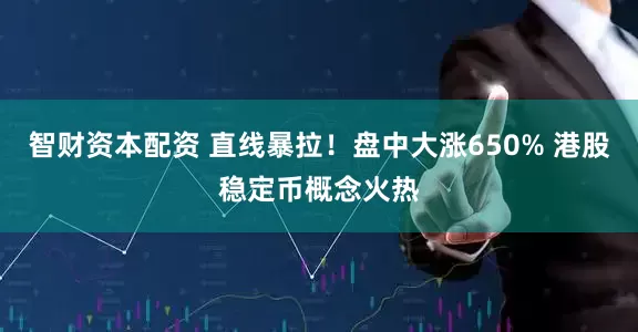 智财资本配资 直线暴拉！盘中大涨650% 港股稳定币概念火热