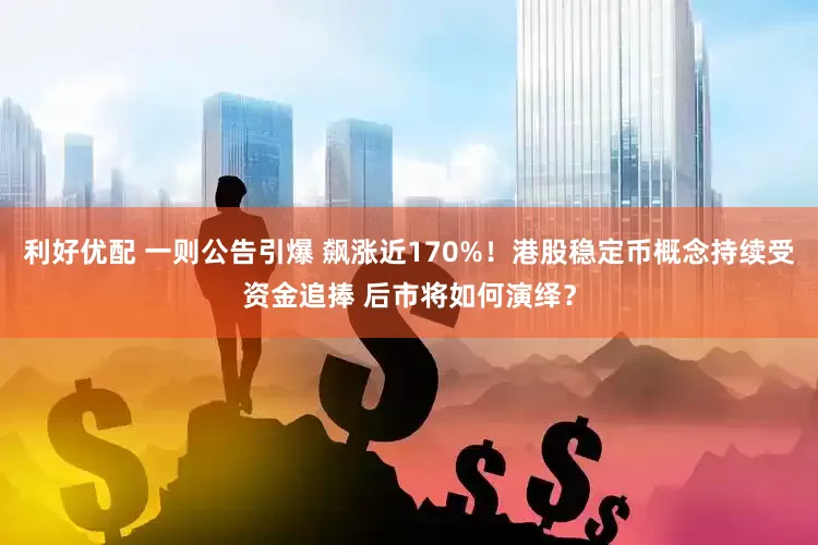 利好优配 一则公告引爆 飙涨近170%！港股稳定币概念持续受资金追捧 后市将如何演绎？