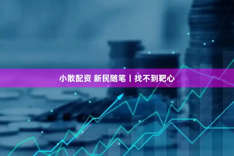 小散配资 新民随笔丨找不到靶心
