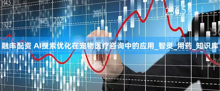 融丰配资 AI搜索优化在宠物医疗咨询中的应用_智灵_用药_知识库