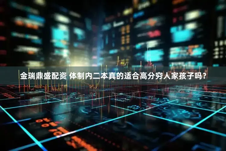 金瑞鼎盛配资 体制内二本真的适合高分穷人家孩子吗？