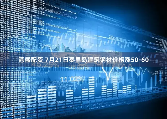 港盛配资 7月21日秦皇岛建筑钢材价格涨50-60