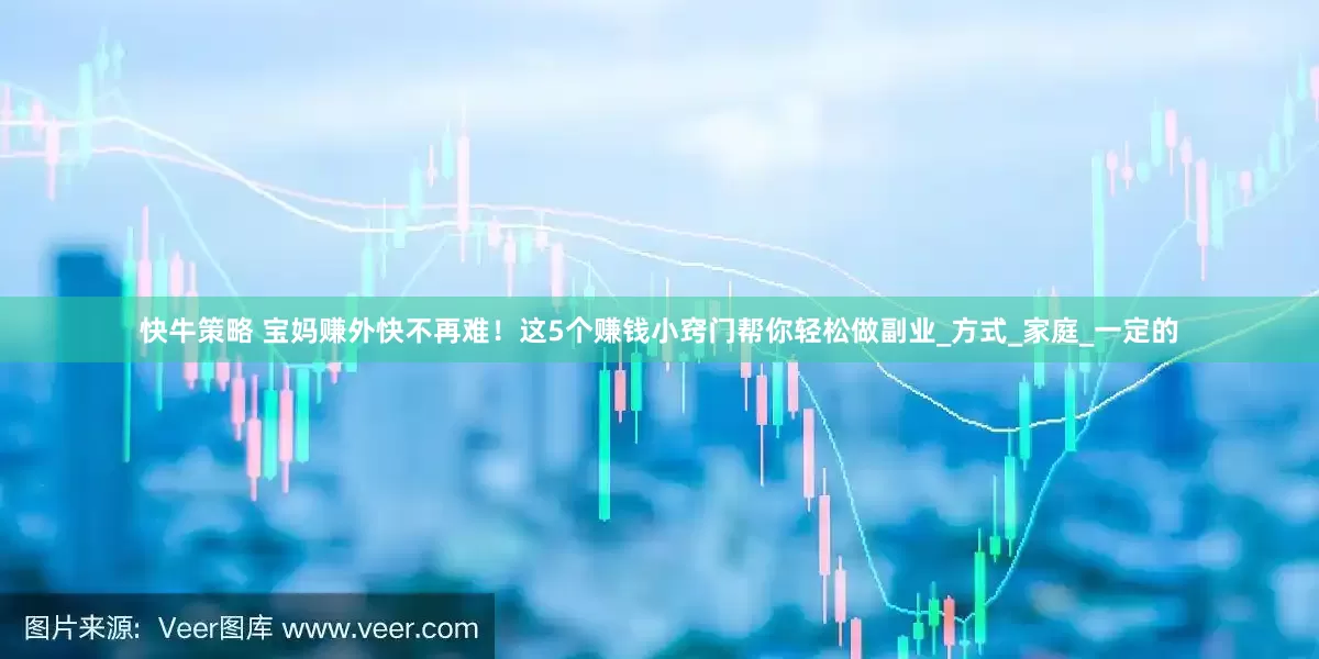 快牛策略 宝妈赚外快不再难！这5个赚钱小窍门帮你轻松做副业_方式_家庭_一定的