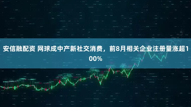安信融配资 网球成中产新社交消费，前8月相关企业注册量涨超100%