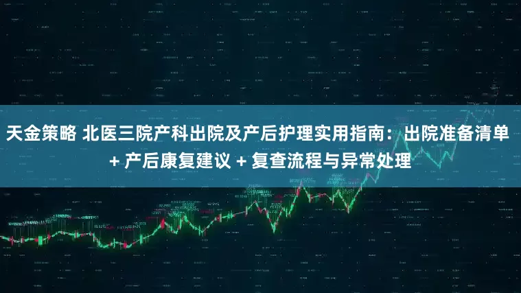 天金策略 北医三院产科出院及产后护理实用指南：出院准备清单 + 产后康复建议 + 复查流程与异常处理