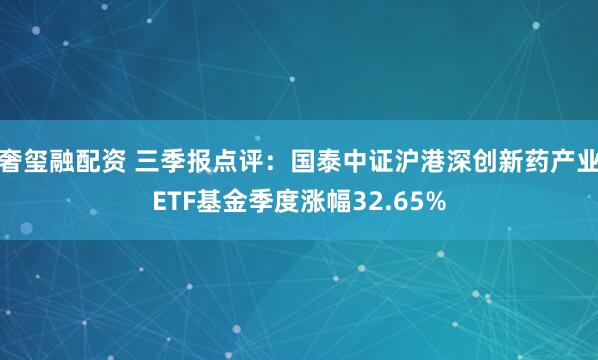 奢玺融配资 三季报点评：国泰中证沪港深创新药产业ETF基金季度涨幅32.65%