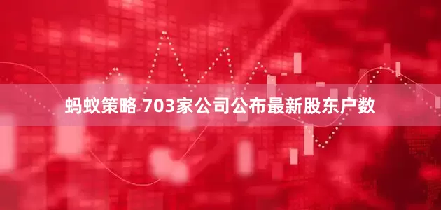 蚂蚁策略 703家公司公布最新股东户数